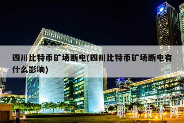 四川比特币矿场断电(四川比特币矿场断电有什么影响)-第1张图片-交易所